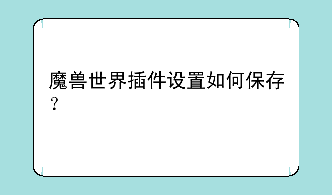 魔兽世界插件设置如何保存？