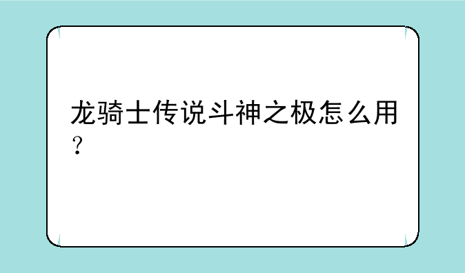龙骑士传说斗神之极怎么用？