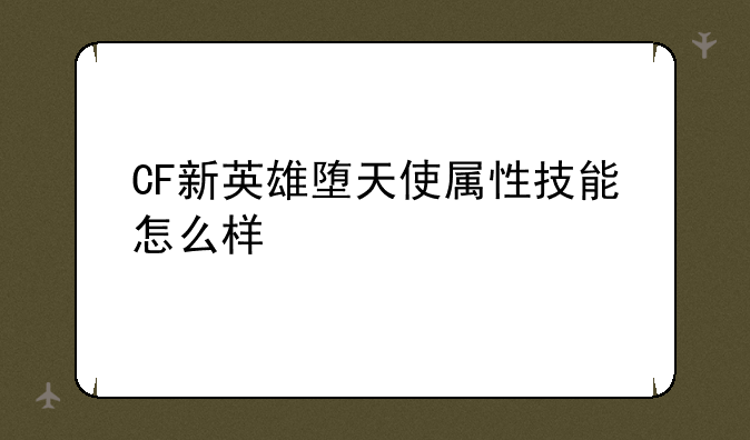 CF新英雄堕天使属性技能怎么样