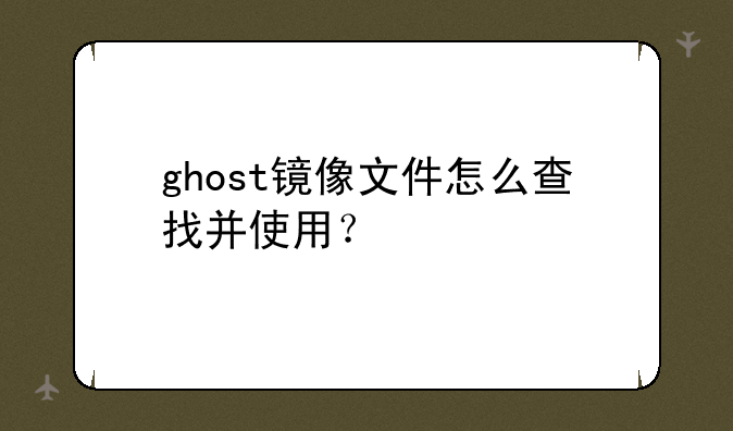 ghost镜像文件怎么查找并使用？