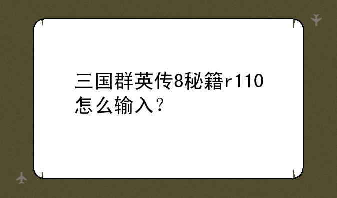 三国群英传8秘籍r110怎么输入？