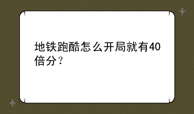地铁跑酷怎么开局就有40倍分？