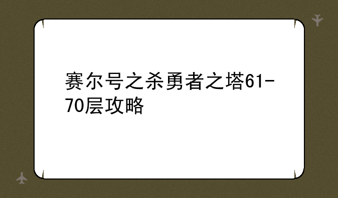 赛尔号之杀勇者之塔61-70层攻略