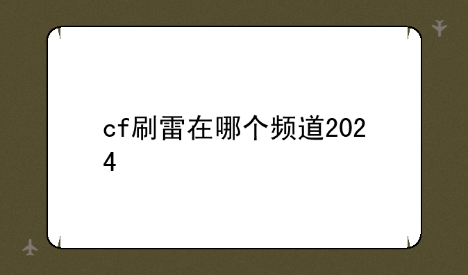 cf刷雷在哪个频道2024