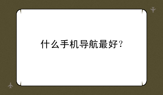 什么手机导航最好？