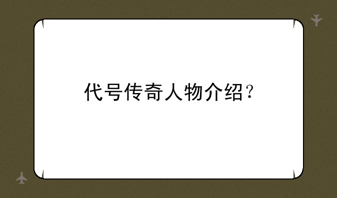代号传奇人物介绍？