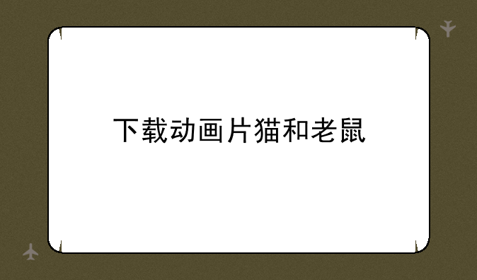下载动画片猫和老鼠