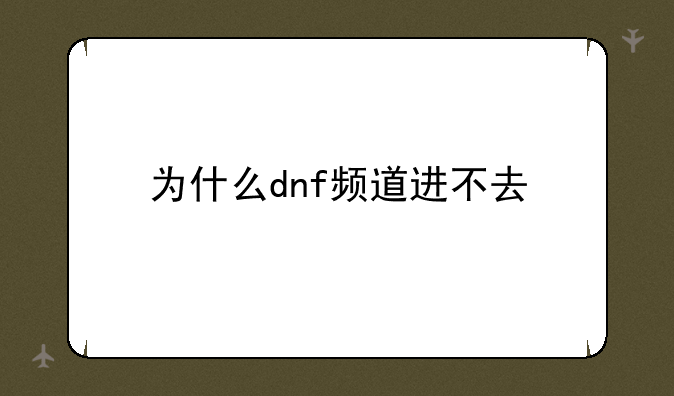 为什么dnf频道进不去
