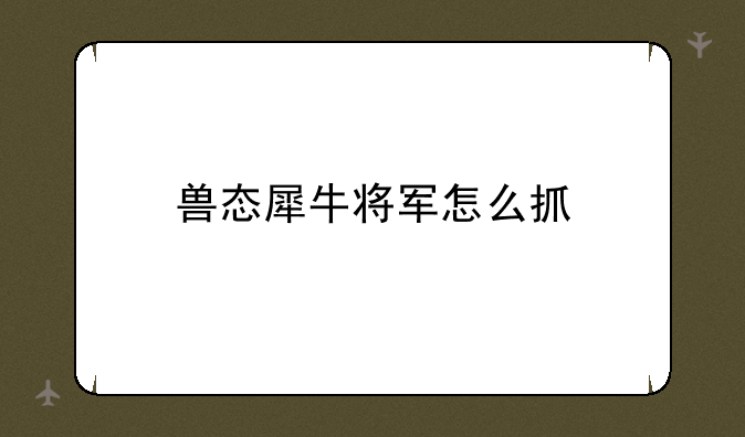 兽态犀牛将军怎么抓