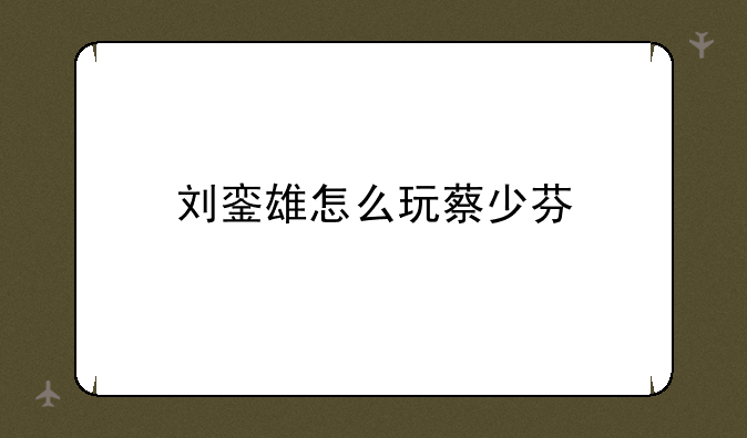 刘銮雄怎么玩蔡少芬