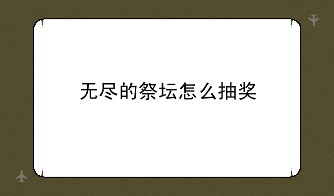 无尽的祭坛怎么抽奖