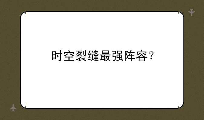 时空裂缝最强阵容？