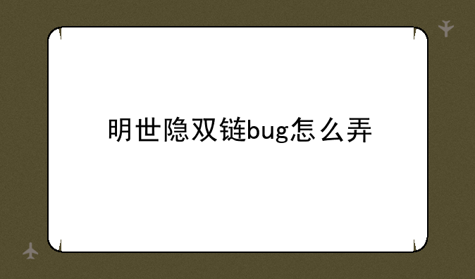 明世隐双链bug怎么弄