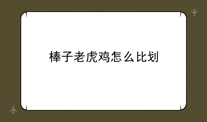 棒子老虎鸡怎么比划