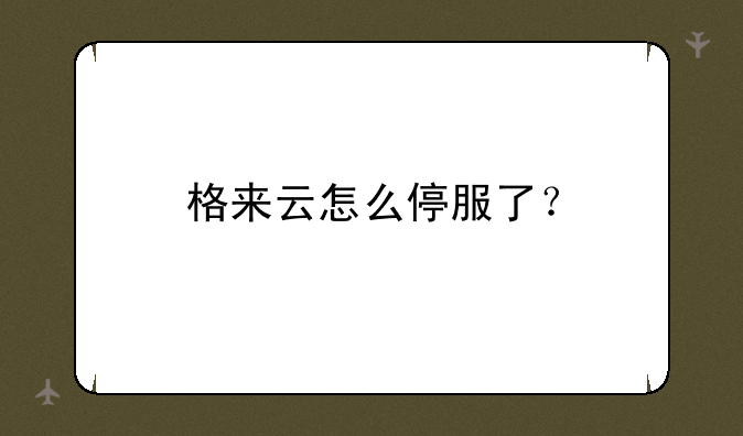 格来云怎么停服了？