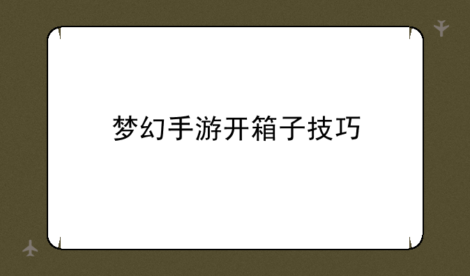 梦幻手游开箱子技巧