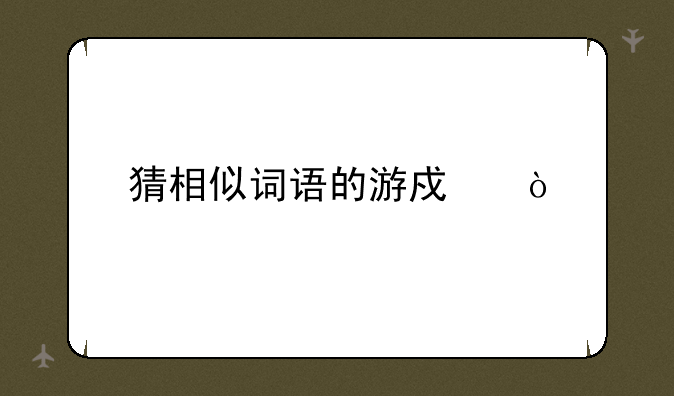 猜相似词语的游戏？