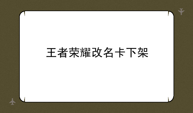 王者荣耀改名卡下架