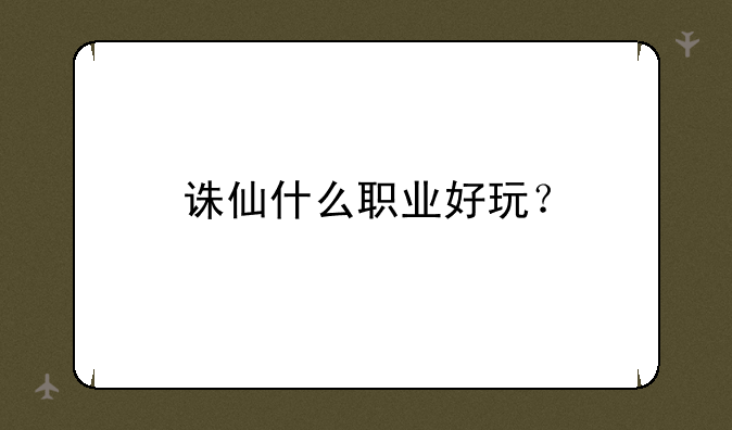 诛仙什么职业好玩？