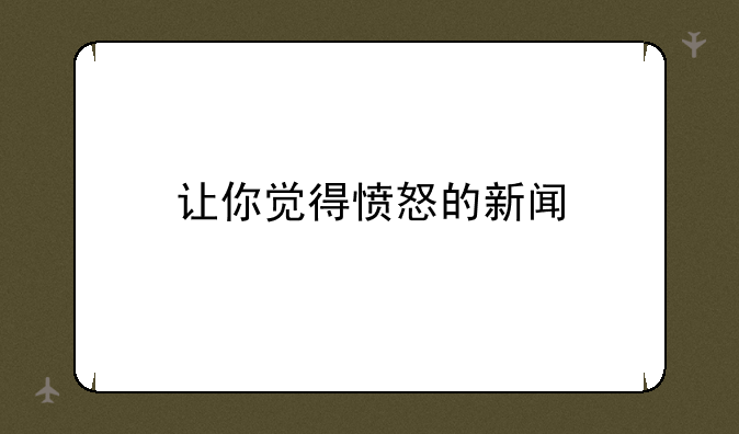 让你觉得愤怒的新闻