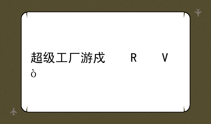 超级工厂游戏攻略？