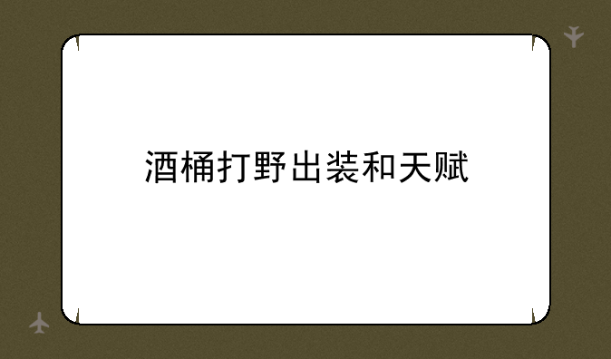 酒桶打野出装和天赋