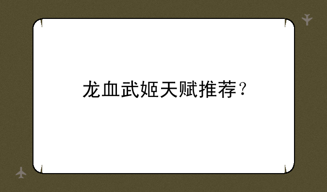 龙血武姬天赋推荐？