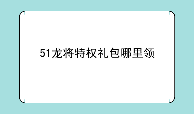 51龙将特权礼包哪里领
