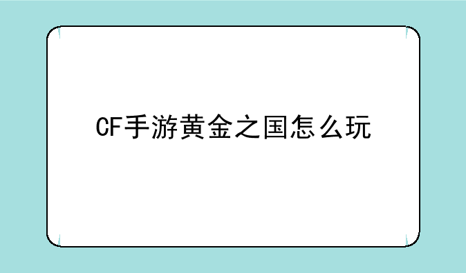 CF手游黄金之国怎么玩