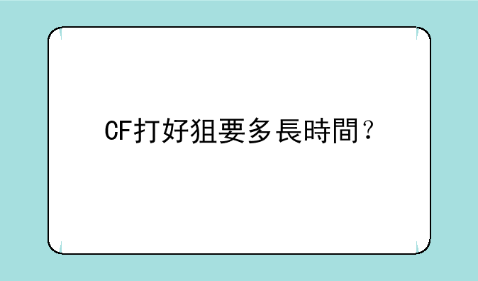 CF打好狙要多長時間？