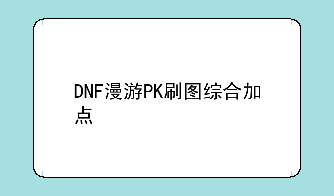 DNF漫游PK刷图综合加点