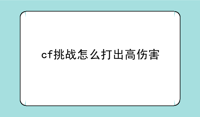 cf挑战怎么打出高伤害