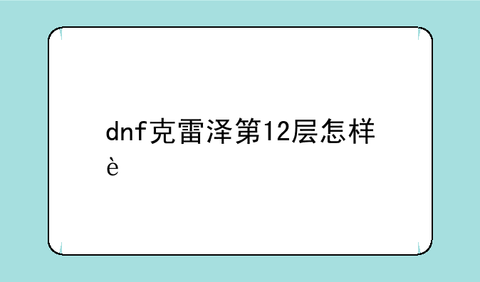 dnf克雷泽第12层怎样过