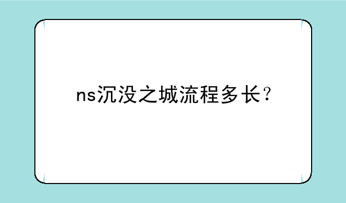 ns沉没之城流程多长？