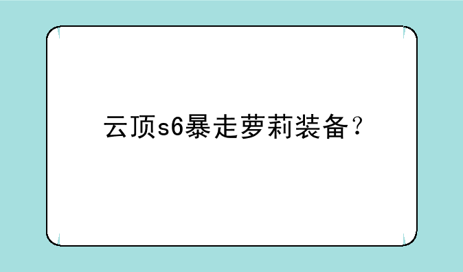 云顶s6暴走萝莉装备？