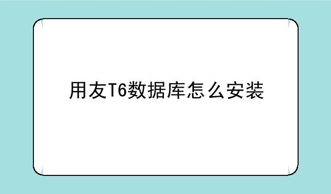 用友T6数据库怎么安装