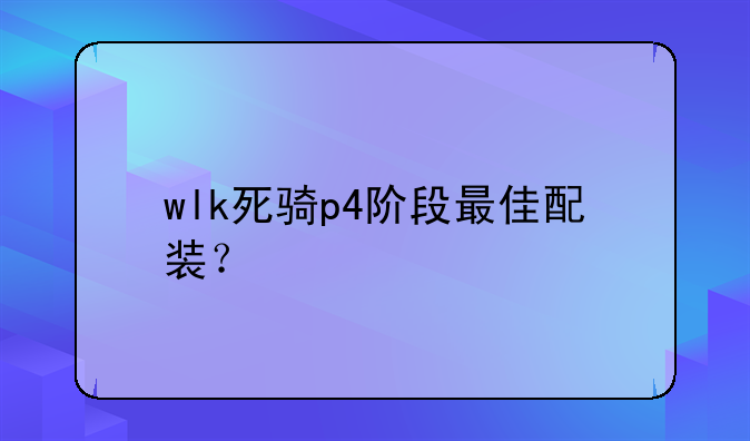 wlk死骑p4阶段最佳配装？
