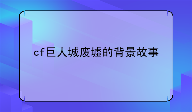cf巨人城废墟的背景故事