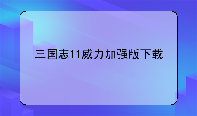 三国志11威力加强版下载