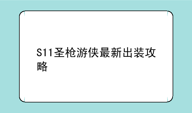 S11圣枪游侠最新出装攻略