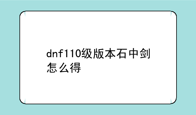 dnf110级版本石中剑怎么得