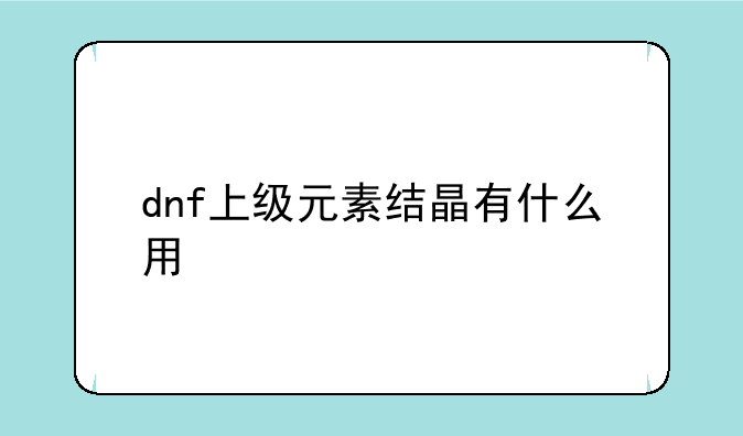 dnf上级元素结晶有什么用