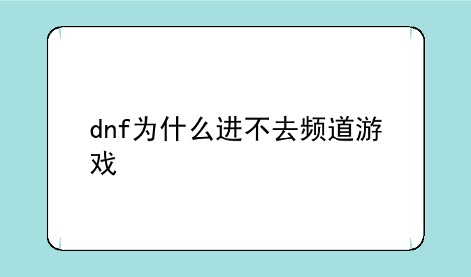 dnf为什么进不去频道游戏