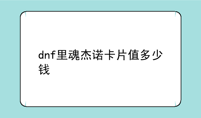 dnf里魂杰诺卡片值多少钱