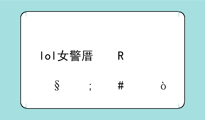 lol女警原画炫彩怎么买？