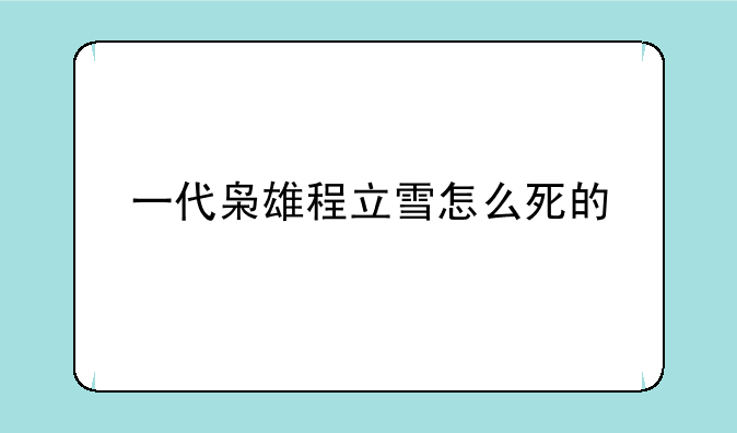 一代枭雄程立雪怎么死的