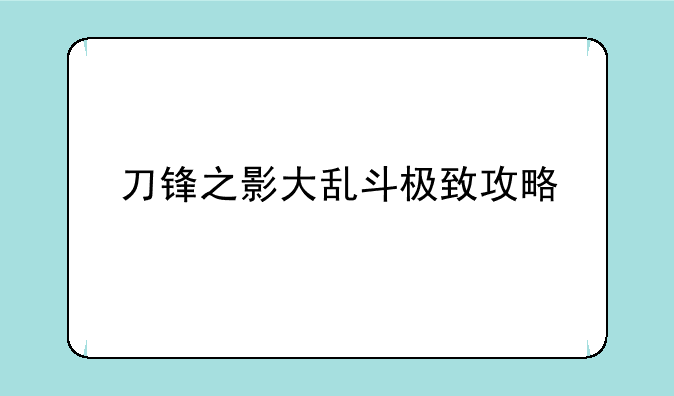 刀锋之影大乱斗极致攻略
