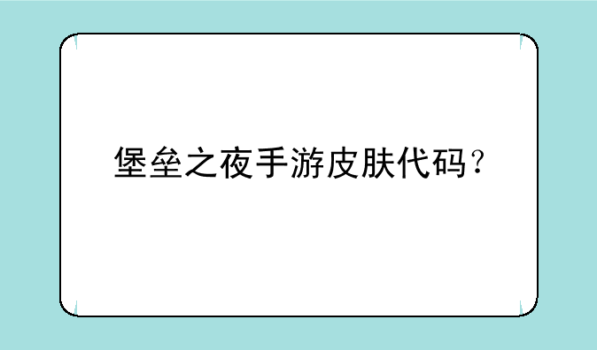 堡垒之夜手游皮肤代码？