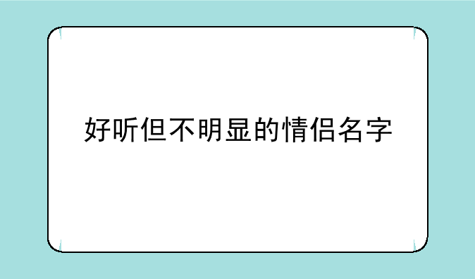 好听但不明显的情侣名字