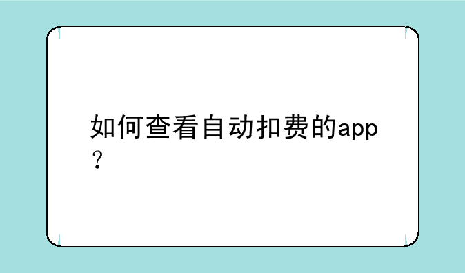 如何查看自动扣费的app？